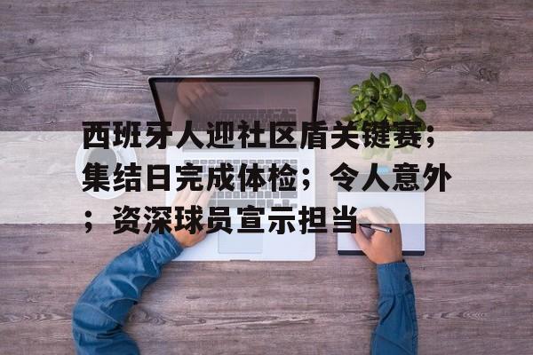 开云新版-西班牙人迎社区盾关键赛;集结日完成体检;令人意外;资深球员宣示担当的简单介绍