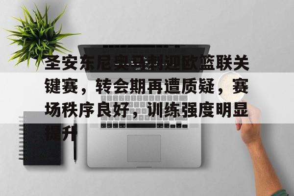 关于圣安东尼奥马刺迎欧篮联关键赛，转会期再遭质疑，赛场秩序良好，训练强度明显提升的信息
